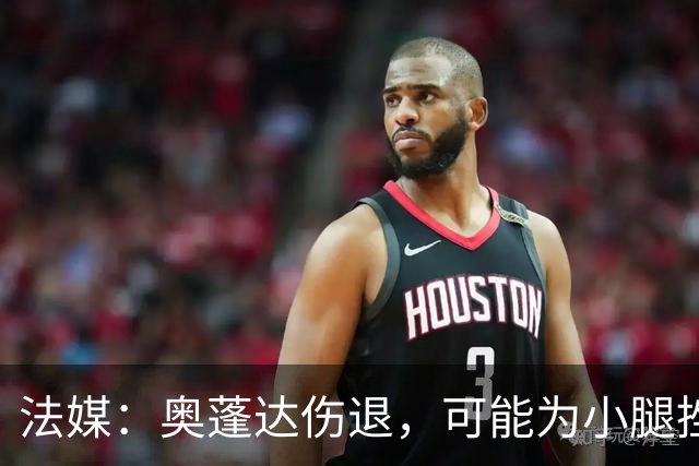 法媒：奥蓬达伤退，可能为小腿挫伤或脚踝受撞击