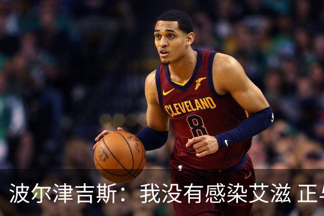 波尔津吉斯：我没有感染艾滋 正与专家商讨康复方法