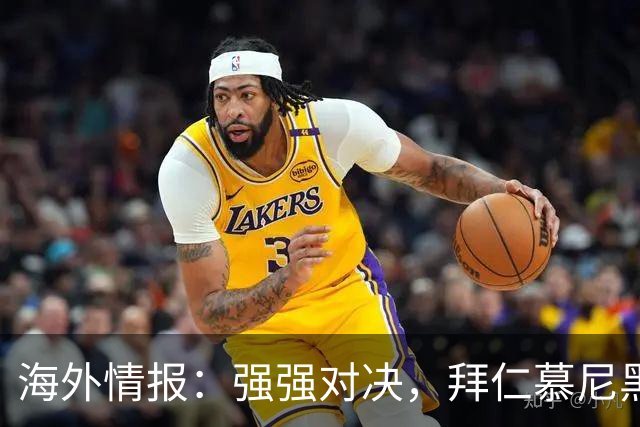 海外情报：强强对决，拜仁慕尼黑vs阿森纳