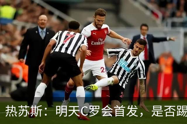 热苏斯：明天C罗会首发，是否踢满90分钟要由比赛进程决定