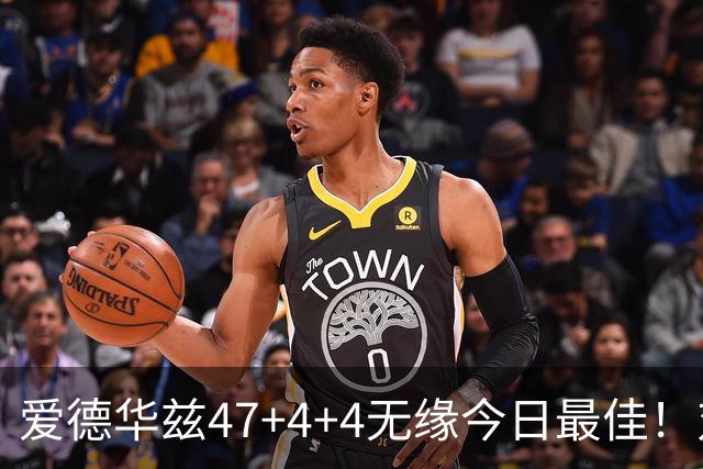 爱德华兹47+4+4无缘今日最佳！对不起，你遇到暴走的状元郎了