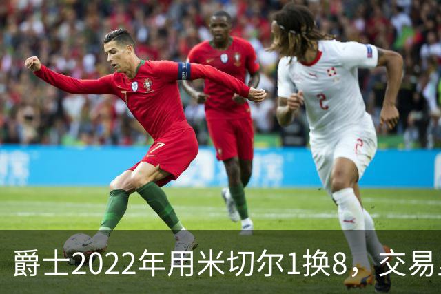 爵士2022年用米切尔1换8，交易里的球员后来发展如何？