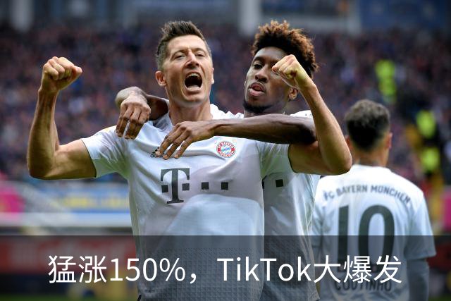 猛涨150%，TikTok大爆发
