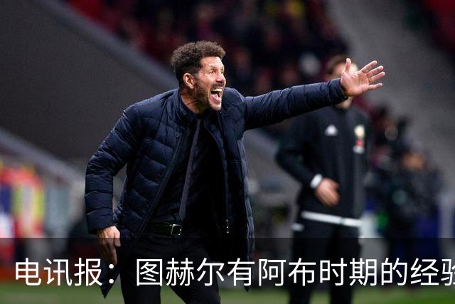 电讯报：图赫尔有阿布时期的经验，更懂得如何处理曼城球员