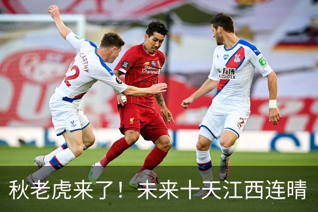 秋老虎来了！未来十天江西连晴“包场”，25日起最高温冲36℃，天干物燥谨防山火