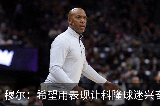 穆尔：希望用表现让科隆球迷兴奋；非常期待和凯恩交手