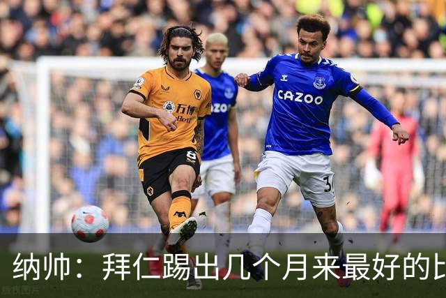 纳帅：拜仁踢出几个月来最好的比赛 输在首回合