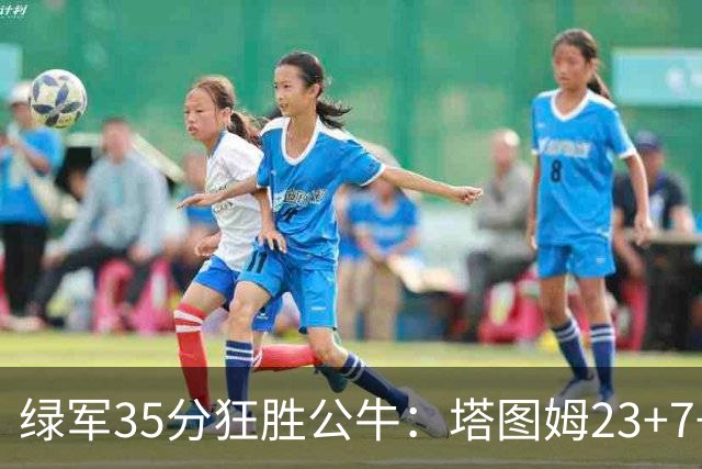 绿军35分狂胜公牛：塔图姆23+7+6 普里查德28+7三分