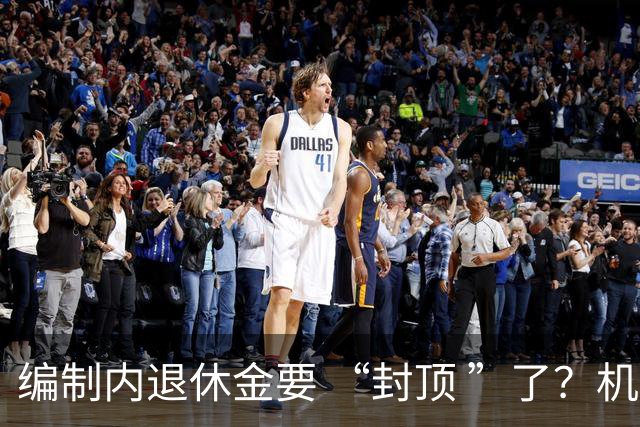 编制内退休金要 “封顶 ”了？机关事业单位以后退休没那么香了