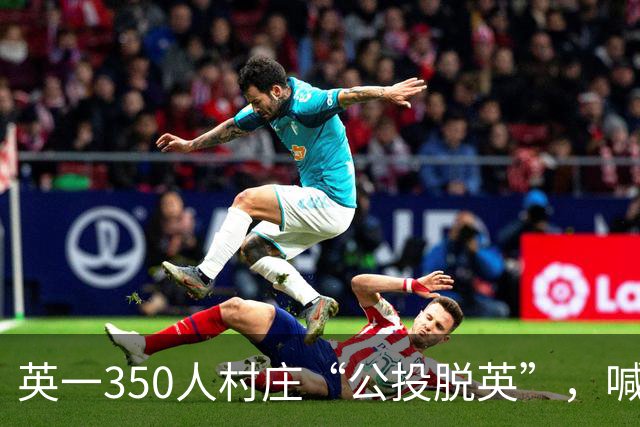 英一350人村庄“公投脱英”，喊话特朗普希望成美第51个州，反对者直言“这是作秀”
