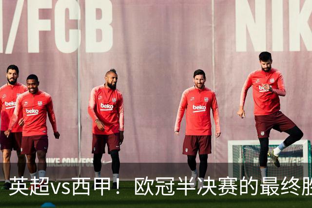 英超vs西甲！欧冠半决赛的最终胜负手在哪？