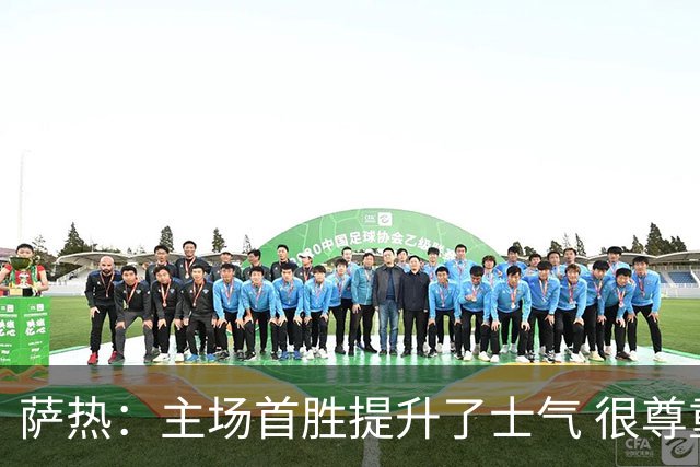 萨热：主场首胜提升了士气 很尊重格拉斯纳感谢他为球队所做的