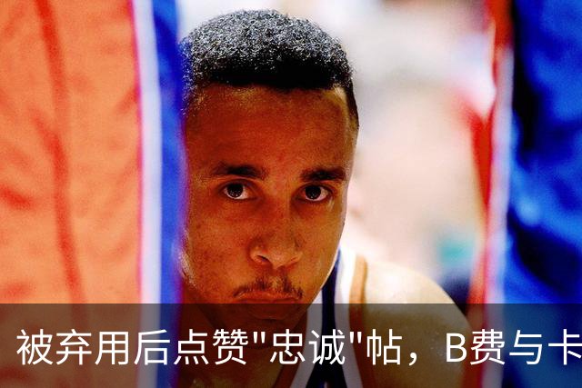 被弃用后点赞"忠诚"帖，B费与卡里克彻底闹掰？