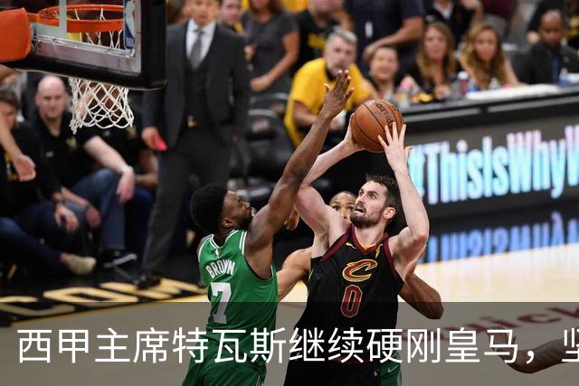 西甲主席特瓦斯继续硬刚皇马，坚决拒绝穆帅和西班牙体育理事会主席要求其道歉的要求