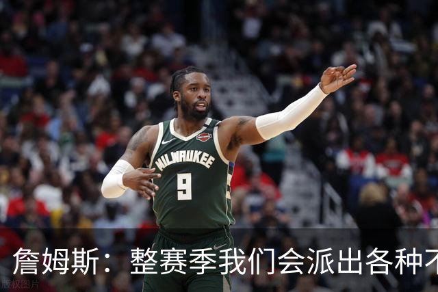 詹姆斯：整赛季我们会派出各种不同的阵容 磨合时间越长效果越好