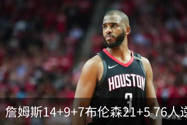 詹姆斯14+9+7布伦森21+5 76人逆转尼克斯