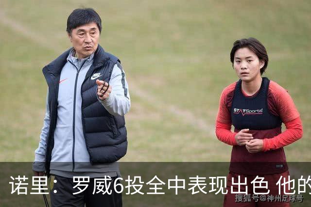 诺里：罗威6投全中表现出色 他的篮下牵制力能带动全队进攻