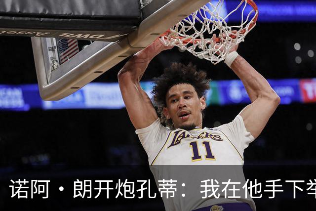 诺阿·朗开炮孔蒂：我在他手下举步维艰，而阿莱格里让我感受信任