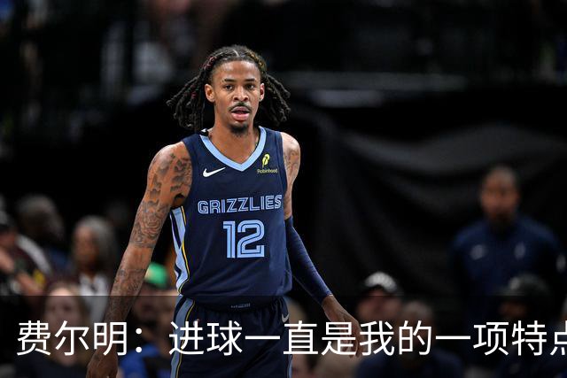 费尔明：进球一直是我的一项特点，今年我更加享受进球的感觉