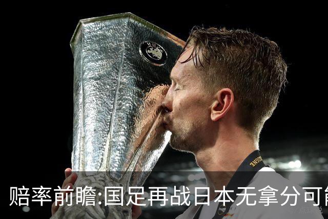 赔率前瞻:国足再战日本无拿分可能 数据一边倒