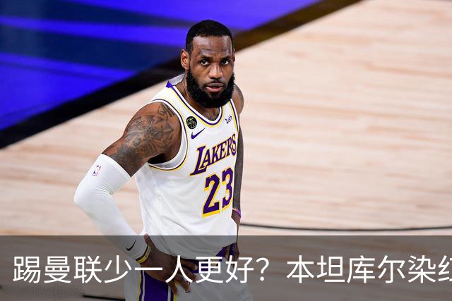 踢曼联少一人更好？本坦库尔染红获主帅亲吻感谢！卡里克怒斥浪费轻松取胜机会