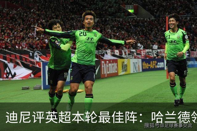 迪尼评英超本轮最佳阵：哈兰德领衔，内托、达洛特、加布在列