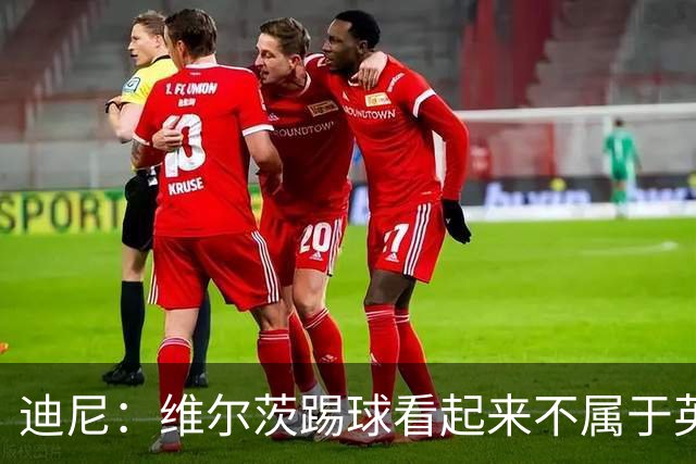 迪尼：维尔茨踢球看起来不属于英超，红军需要他贡献更多