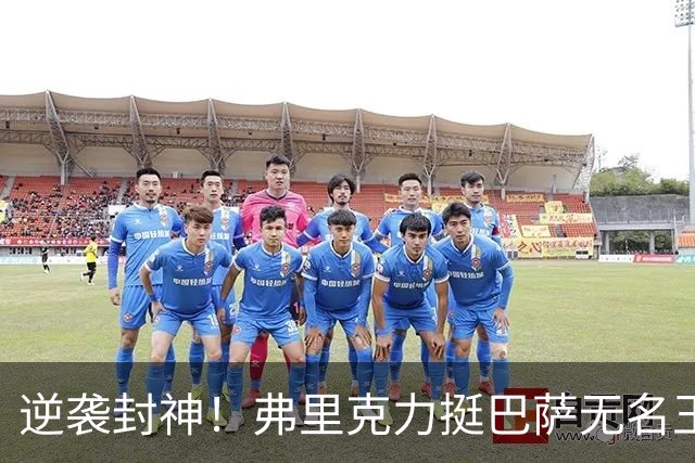 逆袭封神！弗里克力挺巴萨无名王牌！诺坎普最被低估之人