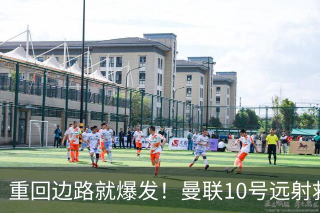 重回边路就爆发！曼联10号远射救主 他才是左路答案