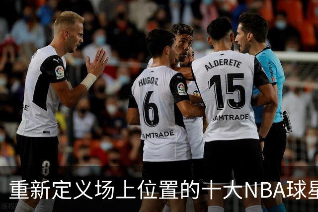重新定义场上位置的十大NBA球星，字母哥第8，詹姆斯第5，库里屈居第2