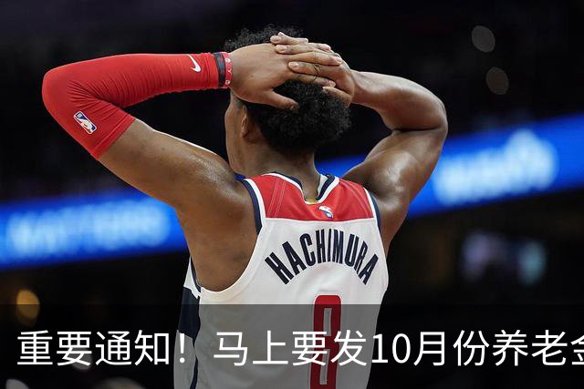 重要通知！马上要发10月份养老金，退休朋友提前做好准备