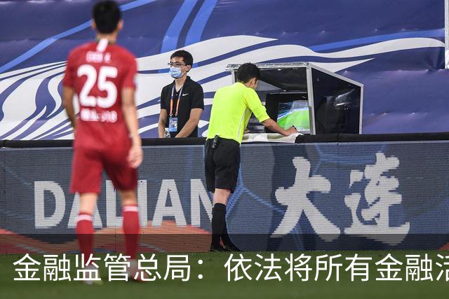 金融监管总局：依法将所有金融活动全部纳入监管