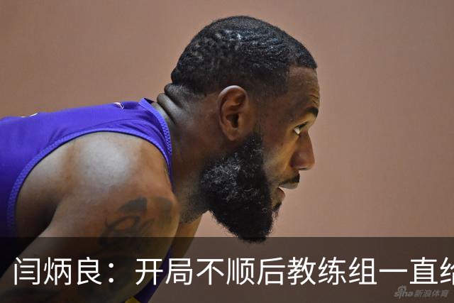 闫炳良：开局不顺后教练组一直给我们减压，续约是对球队感恩