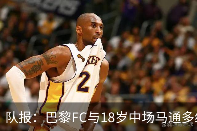 队报：巴黎FC与18岁中场马通多续约至2030年