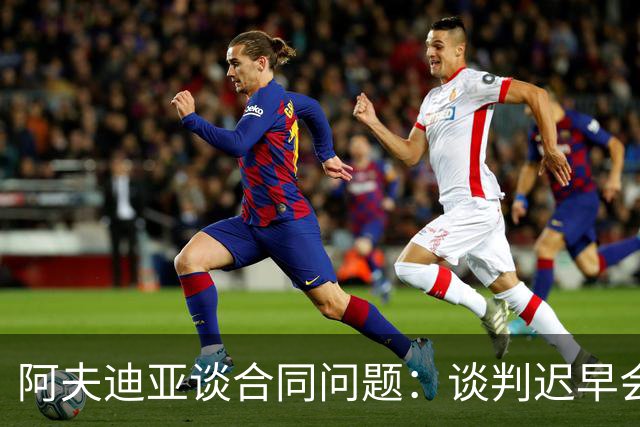 阿夫迪亚谈合同问题：谈判迟早会来 但现在我只想专注于篮球