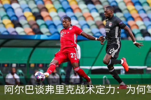 阿尔巴谈弗里克战术定力：为何笃定巴萨能赢国家德比