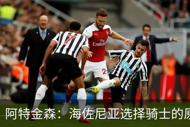 阿特金森：海佐尼亚选择骑士的原因是适配 他本可以选择挣更多钱