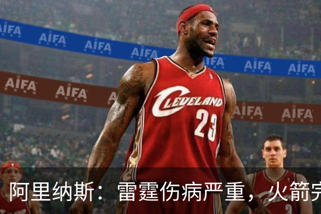 阿里纳斯：雷霆伤病严重，火箭完全有实力争冠