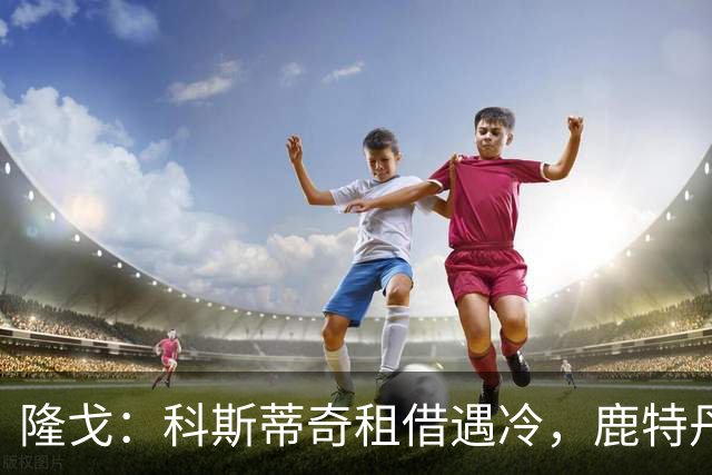 隆戈：科斯蒂奇租借遇冷，鹿特丹斯巴达考虑提前终止