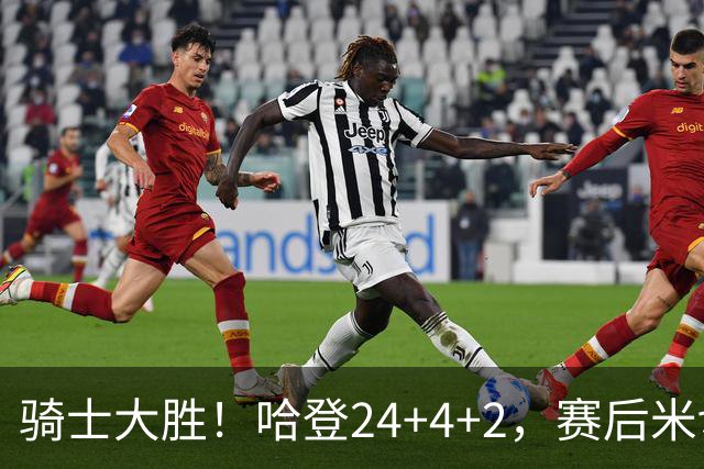 骑士大胜！哈登24+4+2，赛后米切尔走入场内，哈登场边接受采访