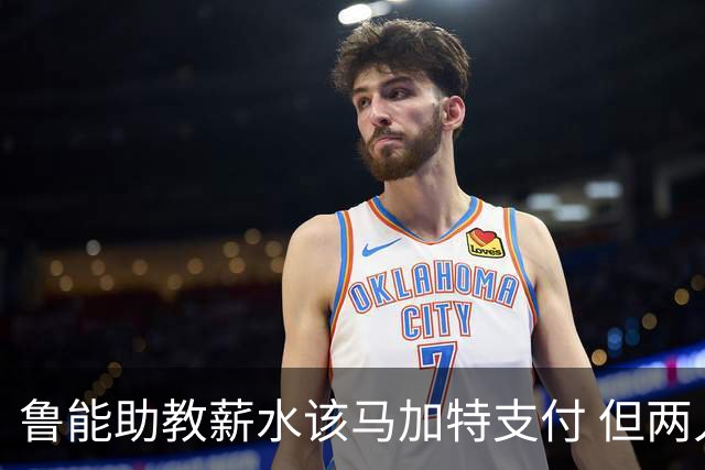 鲁能助教薪水该马加特支付 但两人闹掰后没拿着钱