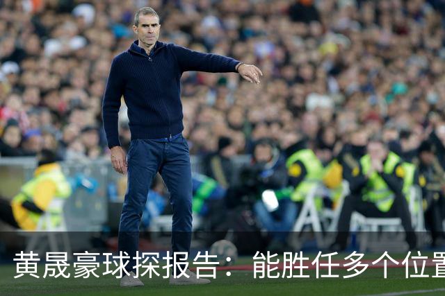黄晟豪球探报告：能胜任多个位置；在对抗中没有明显统治力