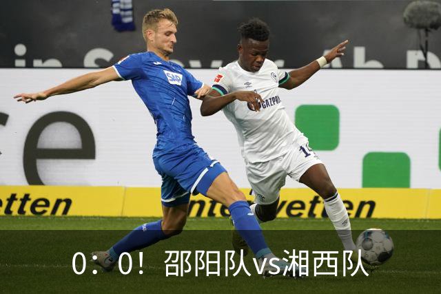 0：0！邵阳队vs湘西队