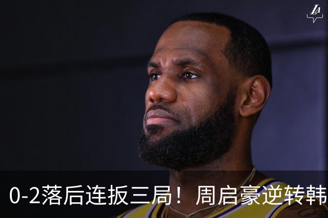 0-2落后连扳三局！周启豪逆转韩乒20岁天才 输二追三握拳怒吼释放