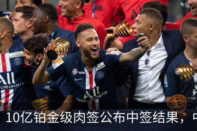 10亿铂金级肉签公布中签结果，中签号码18.13万个，股民中了属实运气好！