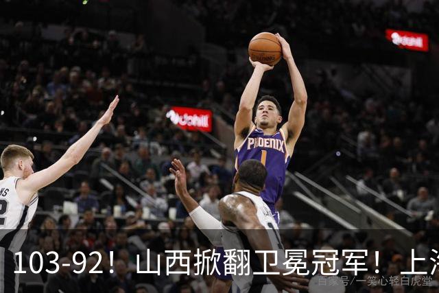 103-92！山西掀翻卫冕冠军！上海跨赛季25连胜终结，原帅三分诛心