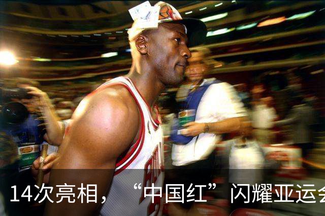 14次亮相，“中国红”闪耀亚运会开幕式