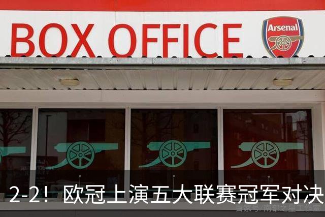 2-2！欧冠上演五大联赛冠军对决：三狮巨星传射建功 两队都折损核心