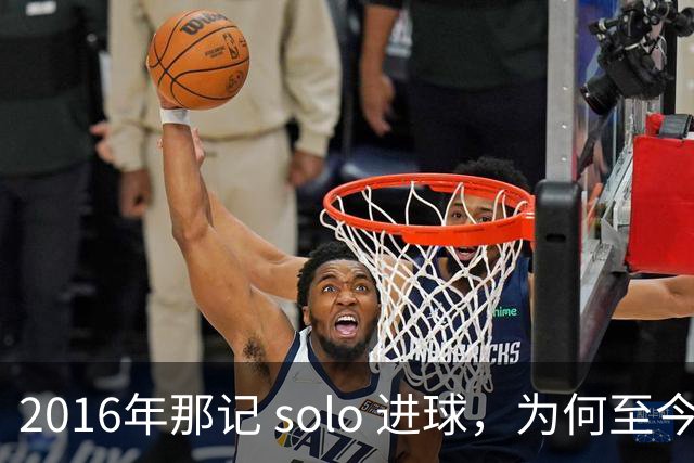 2016年那记 solo 进球，为何至今仍被低估