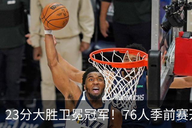 23分大胜卫冕冠军！76人季前赛开门红，詹姆斯休战布朗轰22分